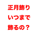 正月飾りはいつまで飾るの？